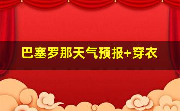 巴塞罗那天气预报 穿衣